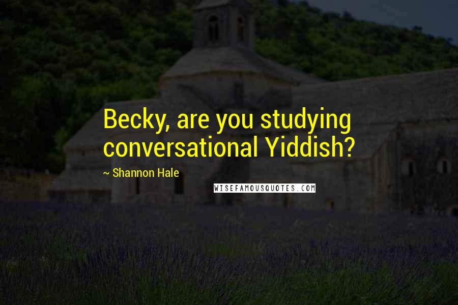 Shannon Hale Quotes: Becky, are you studying conversational Yiddish?