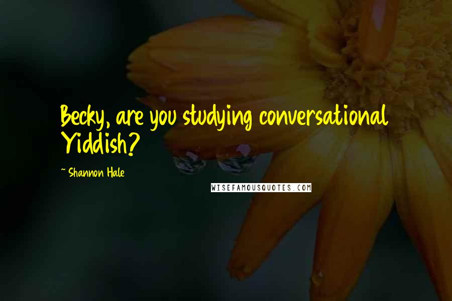 Shannon Hale Quotes: Becky, are you studying conversational Yiddish?