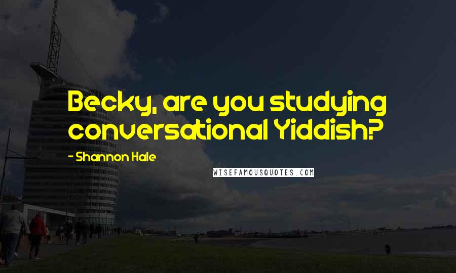 Shannon Hale Quotes: Becky, are you studying conversational Yiddish?