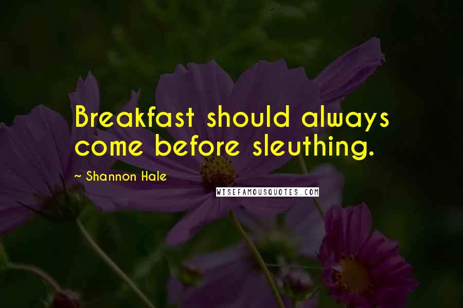 Shannon Hale Quotes: Breakfast should always come before sleuthing.