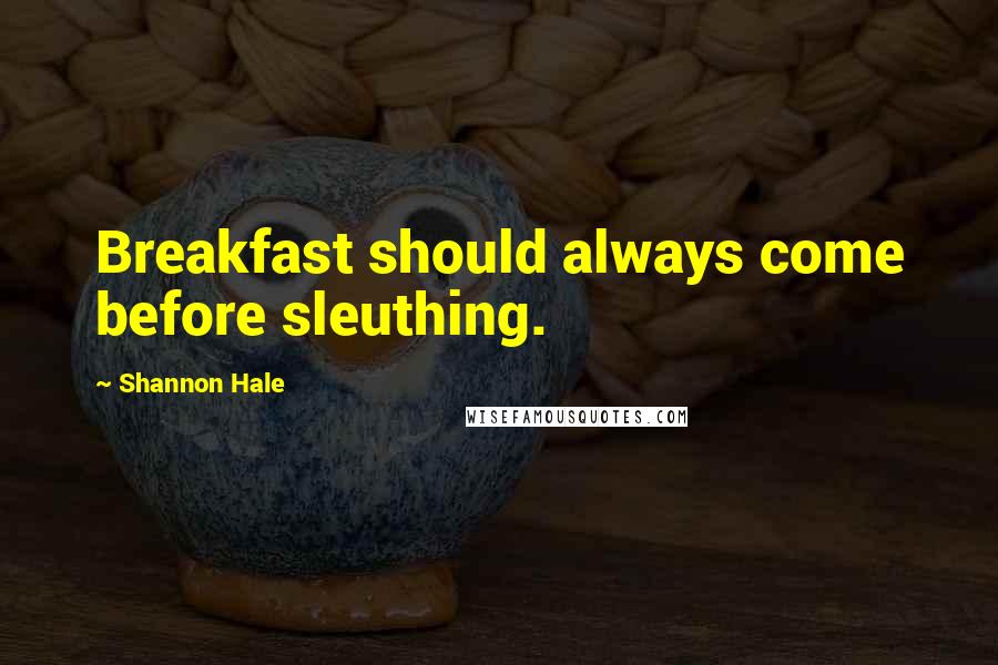 Shannon Hale Quotes: Breakfast should always come before sleuthing.