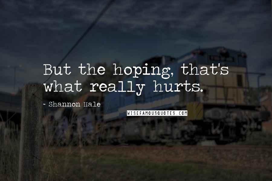Shannon Hale Quotes: But the hoping, that's what really hurts.