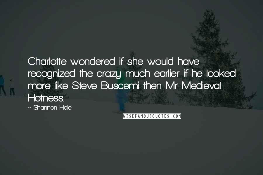 Shannon Hale Quotes: Charlotte wondered if she would have recognized the crazy much earlier if he looked more like Steve Buscemi then Mr. Medieval Hotness.