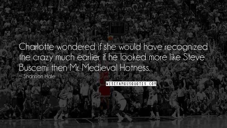 Shannon Hale Quotes: Charlotte wondered if she would have recognized the crazy much earlier if he looked more like Steve Buscemi then Mr. Medieval Hotness.