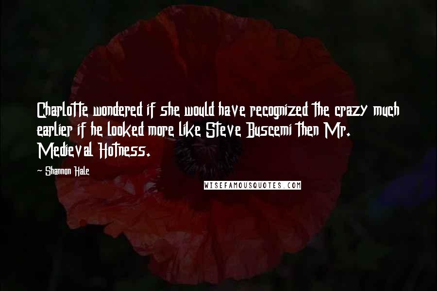 Shannon Hale Quotes: Charlotte wondered if she would have recognized the crazy much earlier if he looked more like Steve Buscemi then Mr. Medieval Hotness.