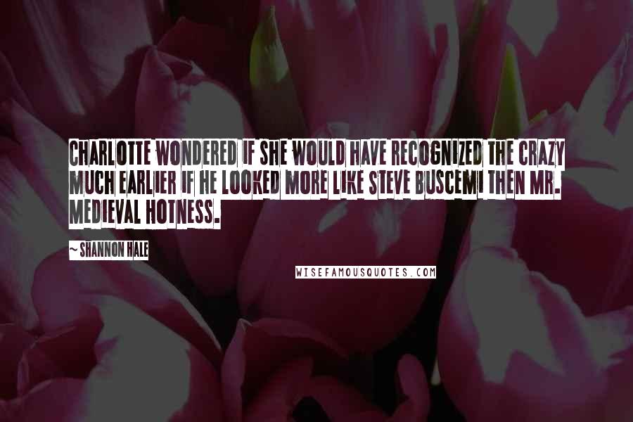Shannon Hale Quotes: Charlotte wondered if she would have recognized the crazy much earlier if he looked more like Steve Buscemi then Mr. Medieval Hotness.