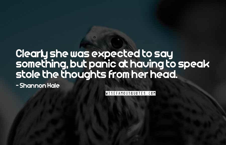 Shannon Hale Quotes: Clearly she was expected to say something, but panic at having to speak stole the thoughts from her head.