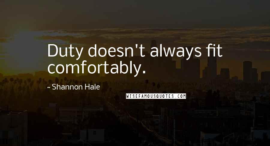 Shannon Hale Quotes: Duty doesn't always fit comfortably.
