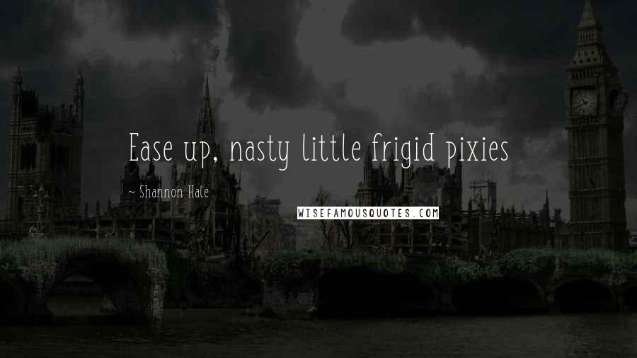 Shannon Hale Quotes: Ease up, nasty little frigid pixies