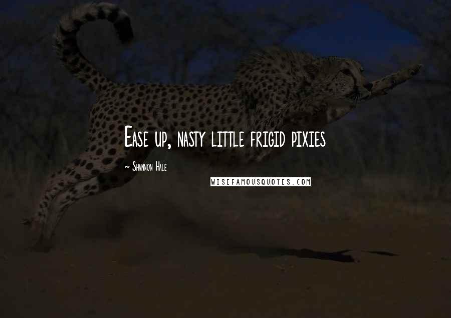 Shannon Hale Quotes: Ease up, nasty little frigid pixies