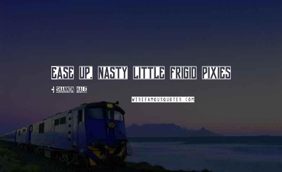 Shannon Hale Quotes: Ease up, nasty little frigid pixies