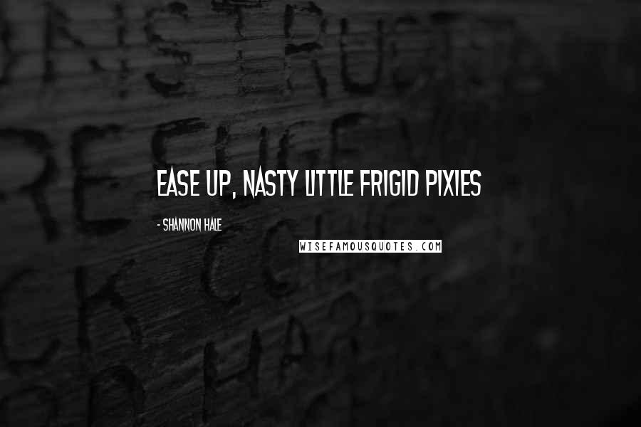 Shannon Hale Quotes: Ease up, nasty little frigid pixies