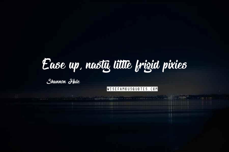 Shannon Hale Quotes: Ease up, nasty little frigid pixies