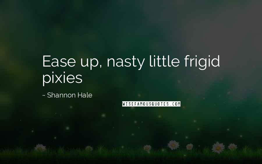 Shannon Hale Quotes: Ease up, nasty little frigid pixies