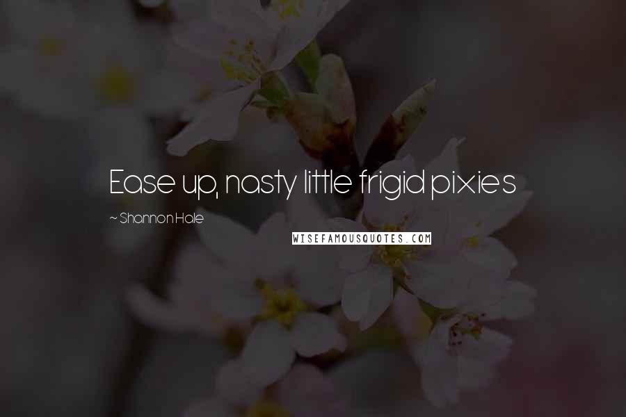 Shannon Hale Quotes: Ease up, nasty little frigid pixies