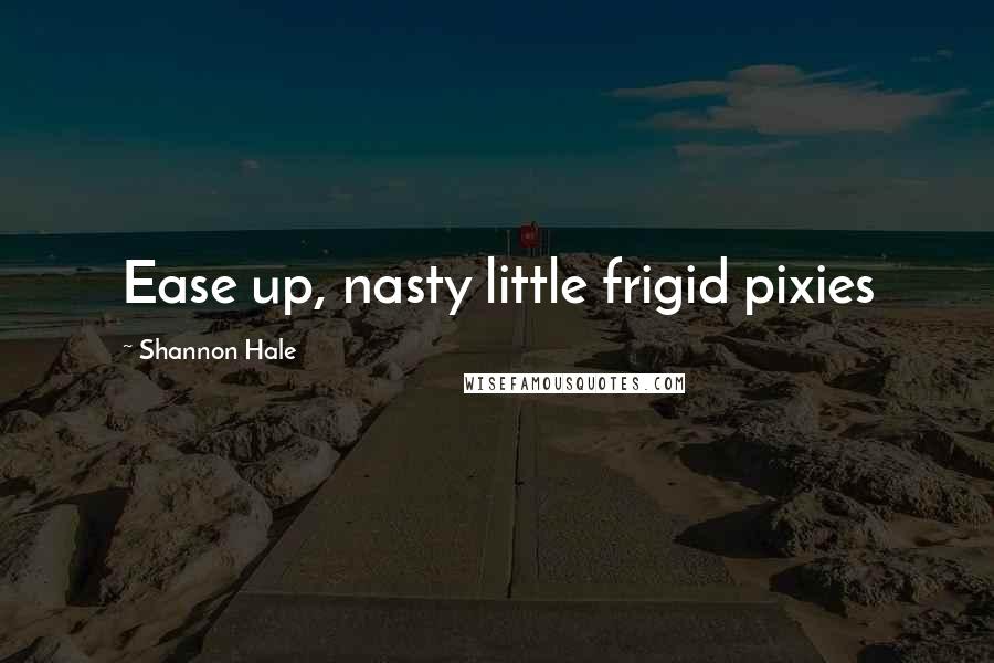 Shannon Hale Quotes: Ease up, nasty little frigid pixies