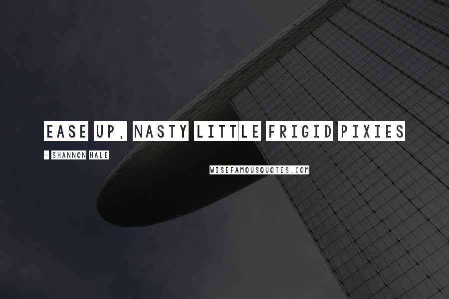 Shannon Hale Quotes: Ease up, nasty little frigid pixies