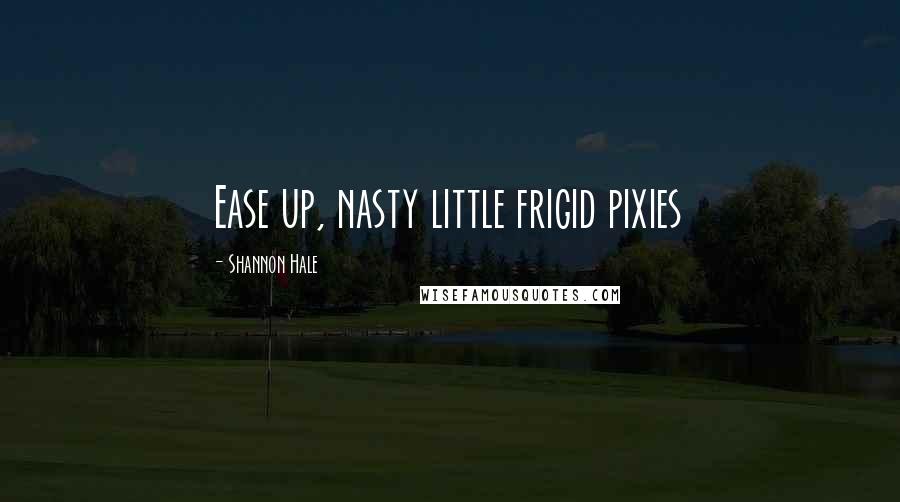 Shannon Hale Quotes: Ease up, nasty little frigid pixies