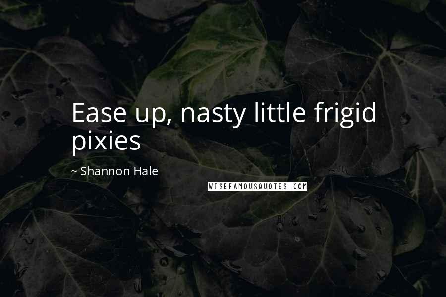 Shannon Hale Quotes: Ease up, nasty little frigid pixies