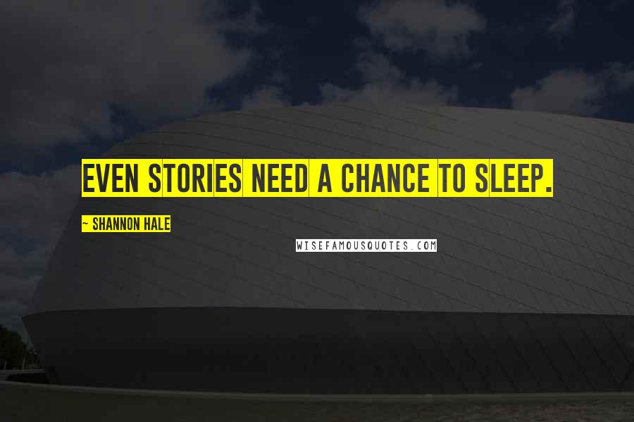 Shannon Hale Quotes: Even stories need a chance to sleep.