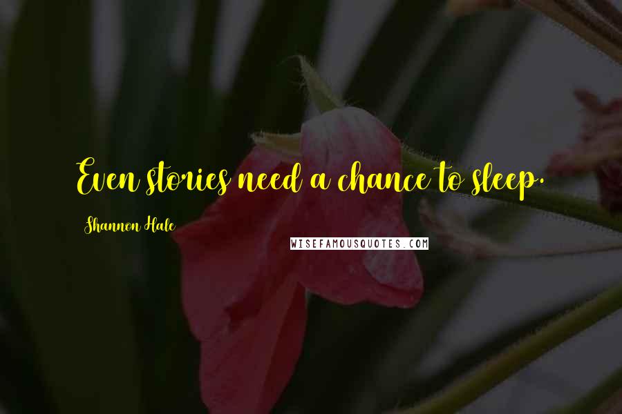 Shannon Hale Quotes: Even stories need a chance to sleep.