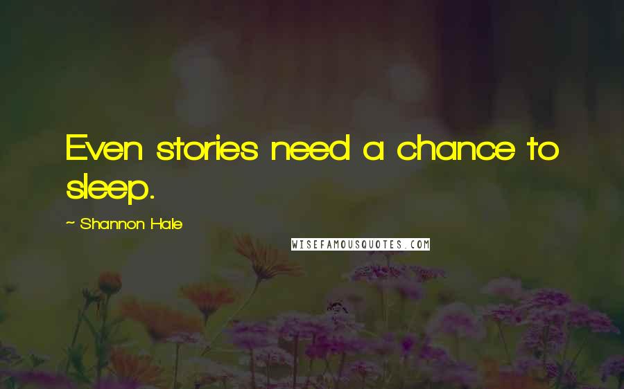 Shannon Hale Quotes: Even stories need a chance to sleep.