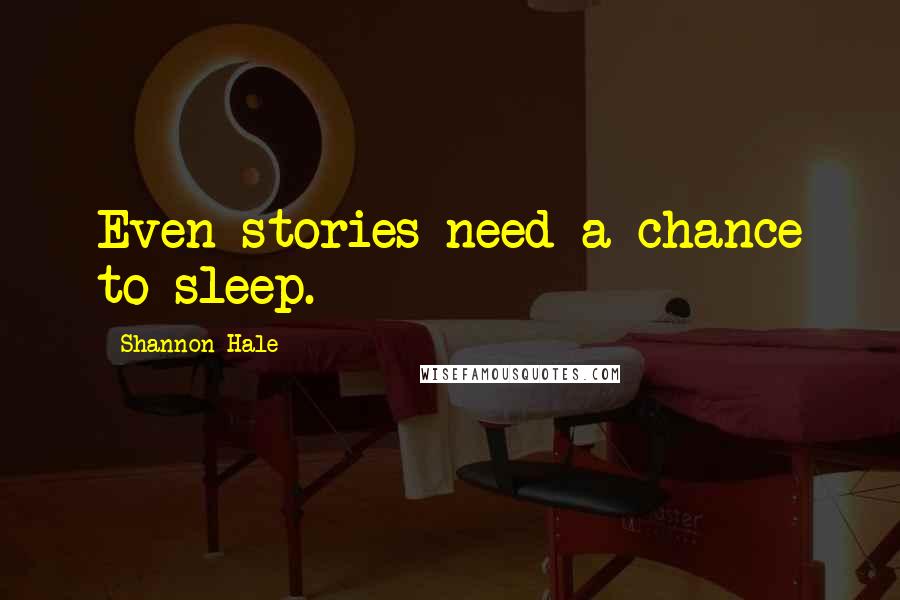 Shannon Hale Quotes: Even stories need a chance to sleep.