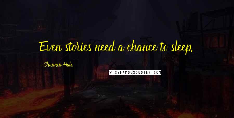 Shannon Hale Quotes: Even stories need a chance to sleep.