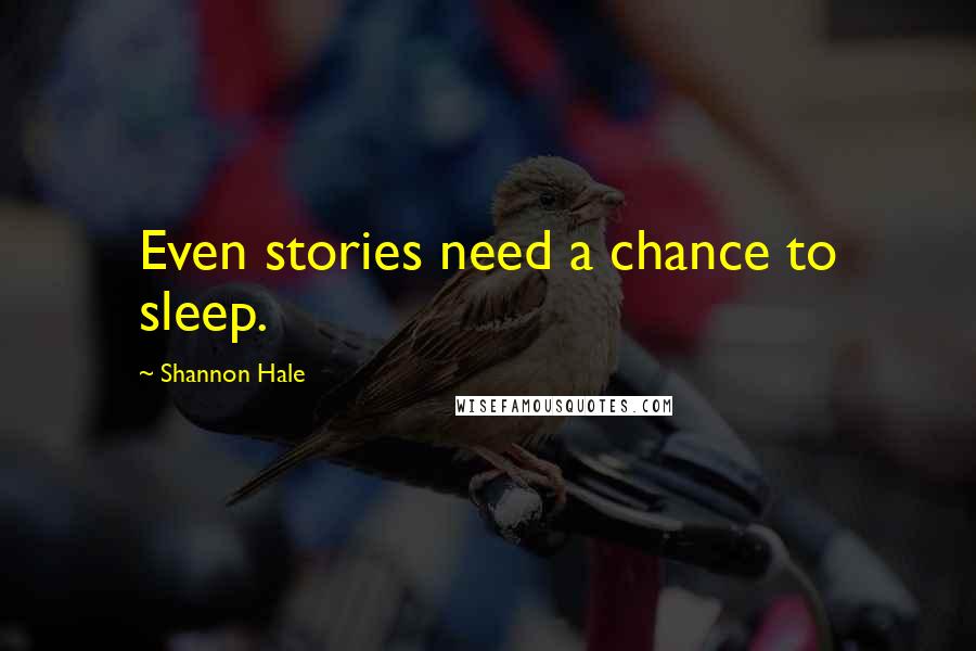 Shannon Hale Quotes: Even stories need a chance to sleep.