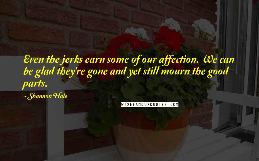 Shannon Hale Quotes: Even the jerks earn some of our affection. We can be glad they're gone and yet still mourn the good parts.