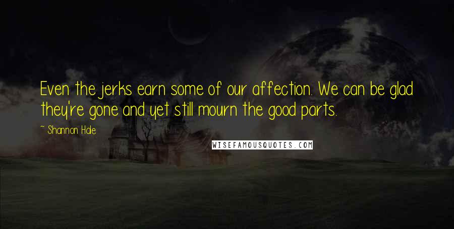 Shannon Hale Quotes: Even the jerks earn some of our affection. We can be glad they're gone and yet still mourn the good parts.
