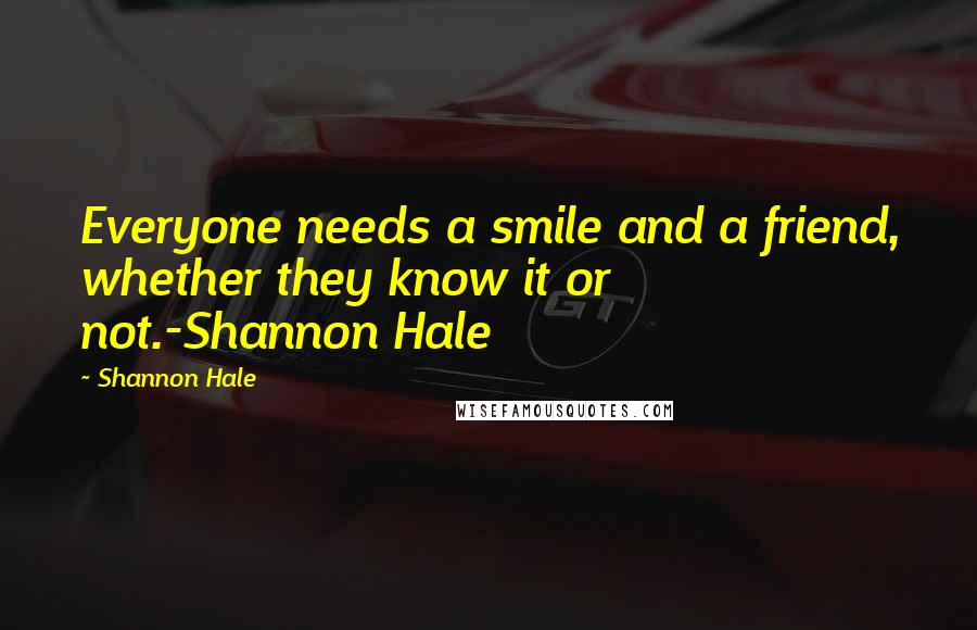 Shannon Hale Quotes: Everyone needs a smile and a friend, whether they know it or not.-Shannon Hale