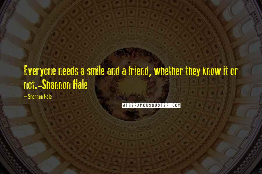 Shannon Hale Quotes: Everyone needs a smile and a friend, whether they know it or not.-Shannon Hale