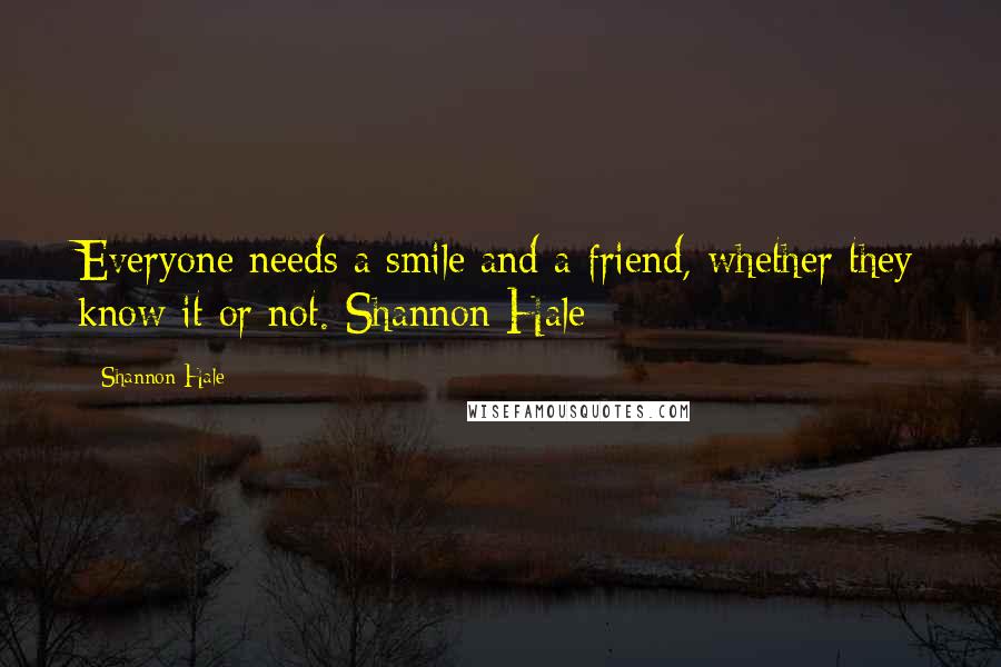 Shannon Hale Quotes: Everyone needs a smile and a friend, whether they know it or not.-Shannon Hale