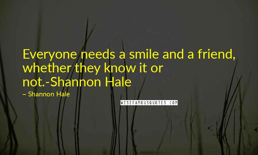 Shannon Hale Quotes: Everyone needs a smile and a friend, whether they know it or not.-Shannon Hale