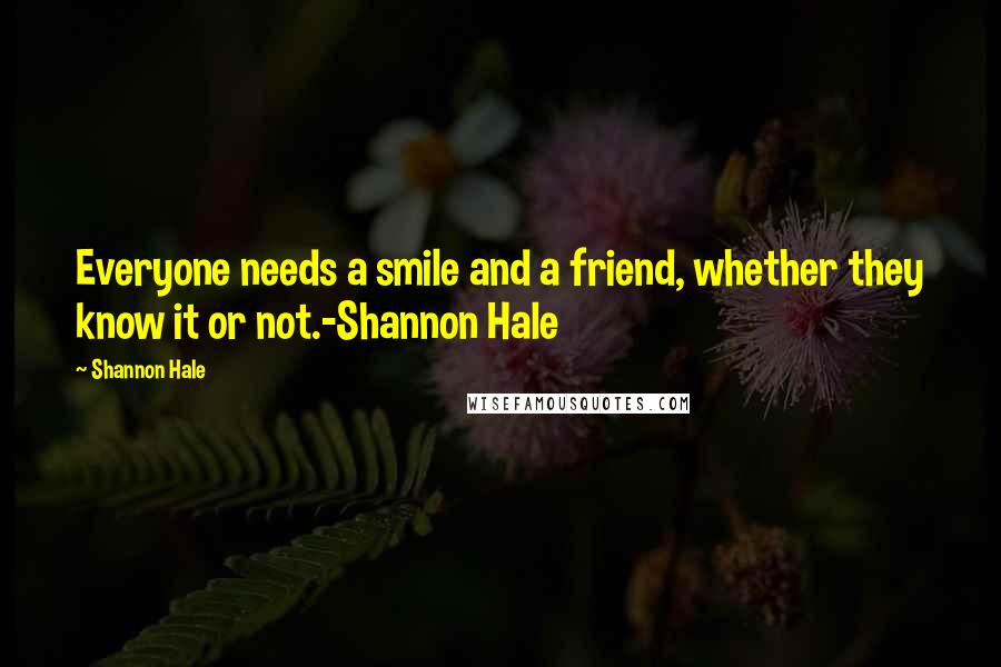 Shannon Hale Quotes: Everyone needs a smile and a friend, whether they know it or not.-Shannon Hale