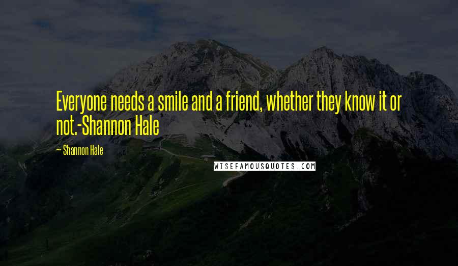 Shannon Hale Quotes: Everyone needs a smile and a friend, whether they know it or not.-Shannon Hale