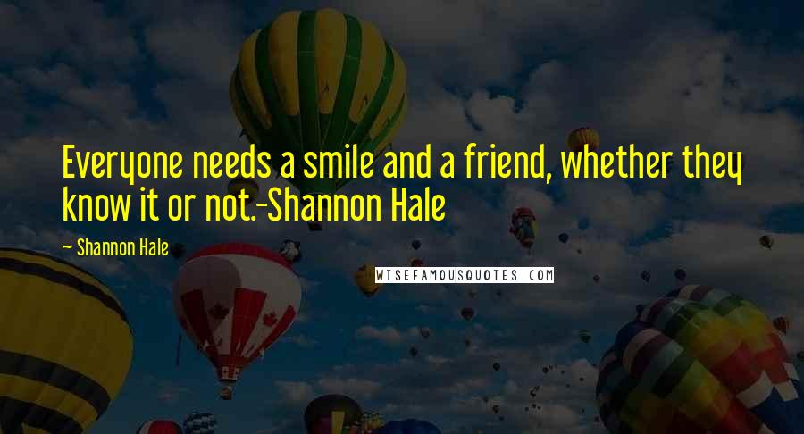 Shannon Hale Quotes: Everyone needs a smile and a friend, whether they know it or not.-Shannon Hale