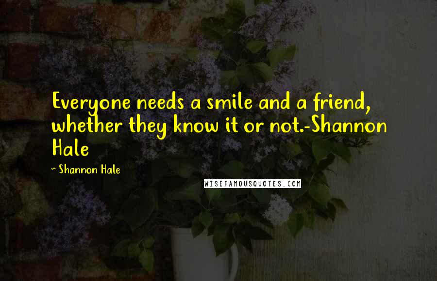 Shannon Hale Quotes: Everyone needs a smile and a friend, whether they know it or not.-Shannon Hale
