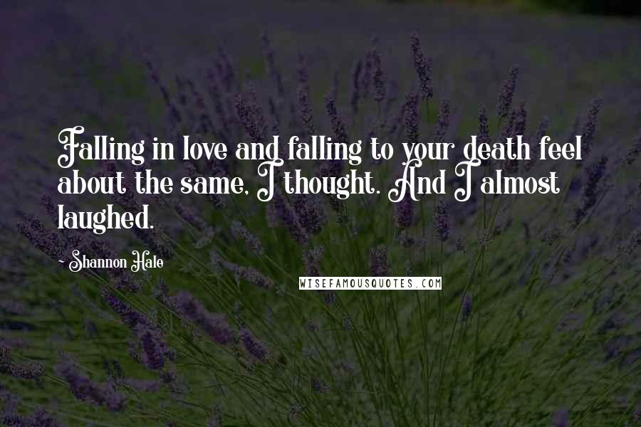 Shannon Hale Quotes: Falling in love and falling to your death feel about the same, I thought. And I almost laughed.