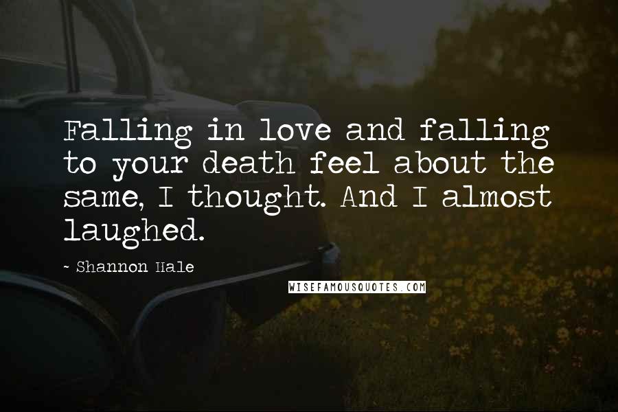 Shannon Hale Quotes: Falling in love and falling to your death feel about the same, I thought. And I almost laughed.
