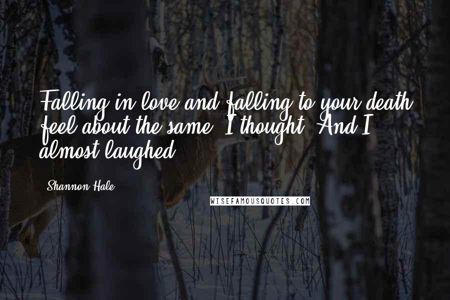 Shannon Hale Quotes: Falling in love and falling to your death feel about the same, I thought. And I almost laughed.