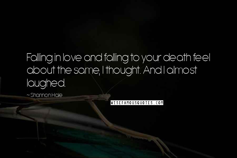 Shannon Hale Quotes: Falling in love and falling to your death feel about the same, I thought. And I almost laughed.