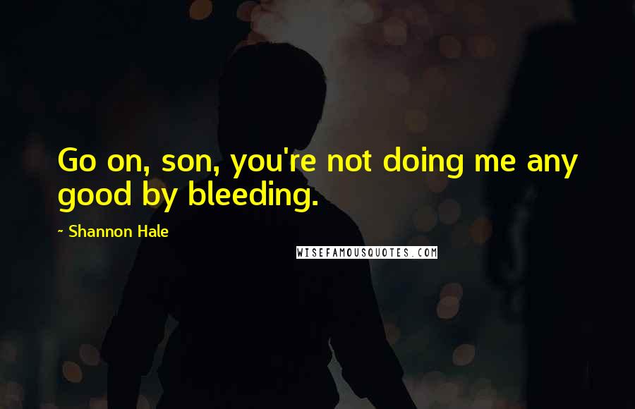 Shannon Hale Quotes: Go on, son, you're not doing me any good by bleeding.