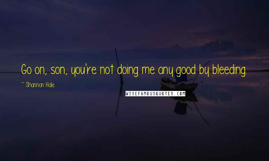 Shannon Hale Quotes: Go on, son, you're not doing me any good by bleeding.