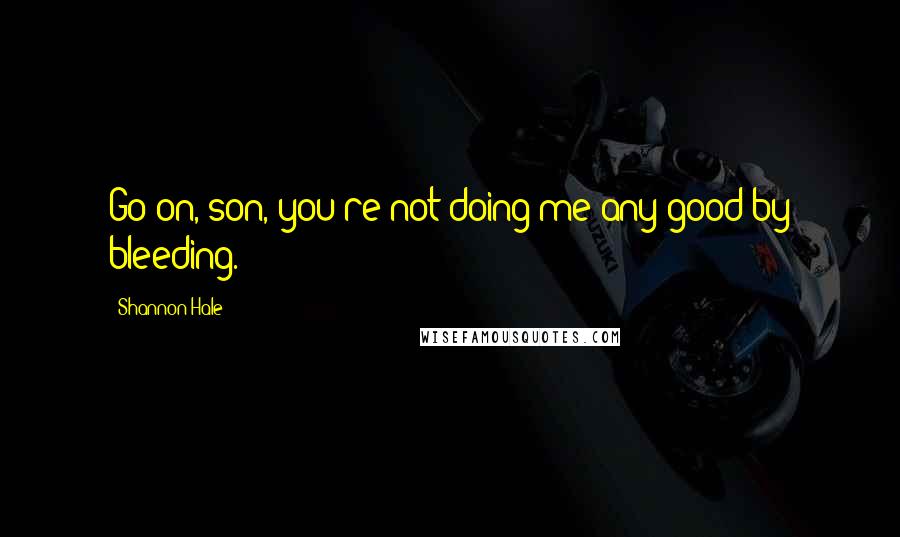 Shannon Hale Quotes: Go on, son, you're not doing me any good by bleeding.