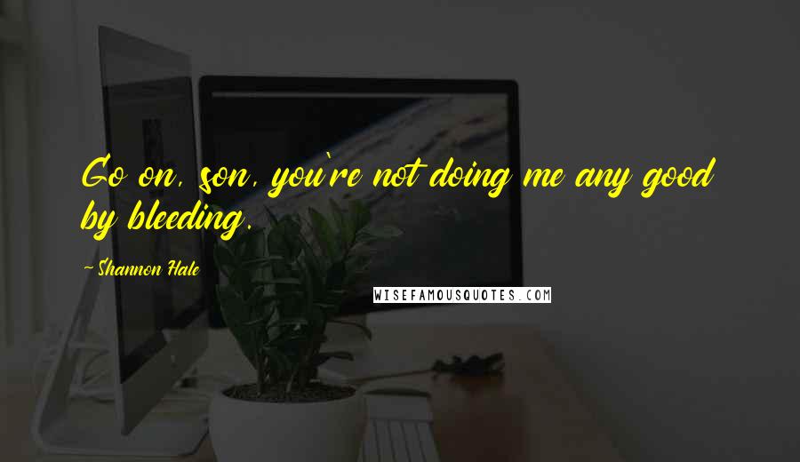 Shannon Hale Quotes: Go on, son, you're not doing me any good by bleeding.