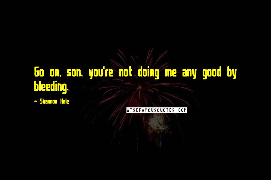 Shannon Hale Quotes: Go on, son, you're not doing me any good by bleeding.