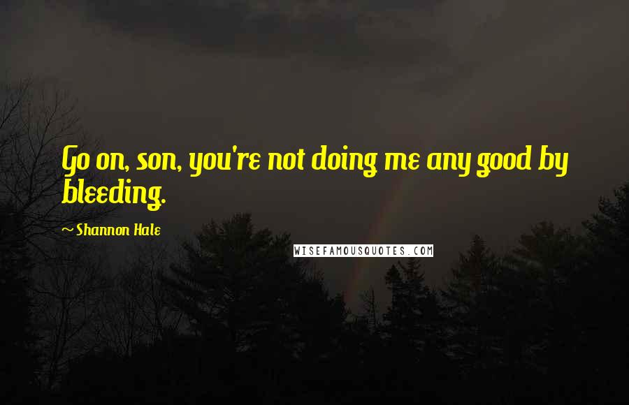 Shannon Hale Quotes: Go on, son, you're not doing me any good by bleeding.