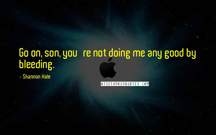 Shannon Hale Quotes: Go on, son, you're not doing me any good by bleeding.